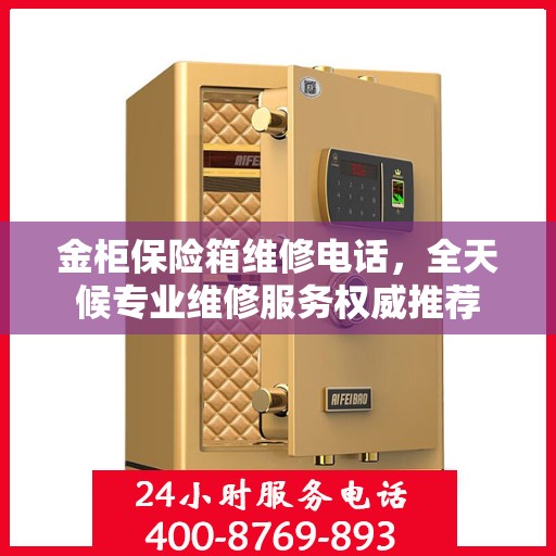 金柜保险箱维修电话，全天候专业维修服务权威推荐