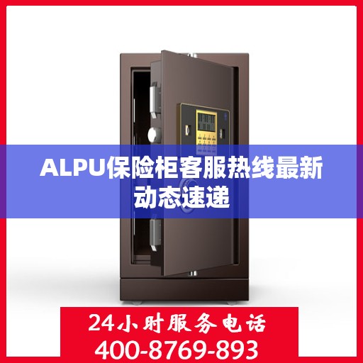 ALPU保险柜客服热线最新动态速递