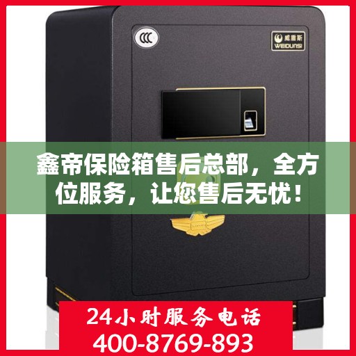 鑫帝保险箱售后总部，全方位服务，让您售后无忧！