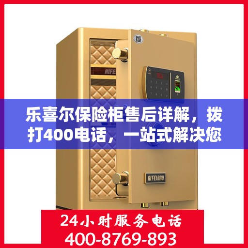 乐喜尔保险柜售后详解，拨打400电话，一站式解决您的售后问题！
