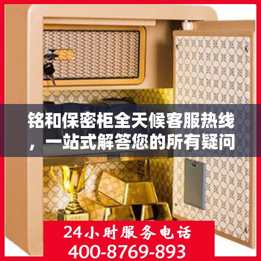 铭和保密柜全天候客服热线，一站式解答您的所有疑问