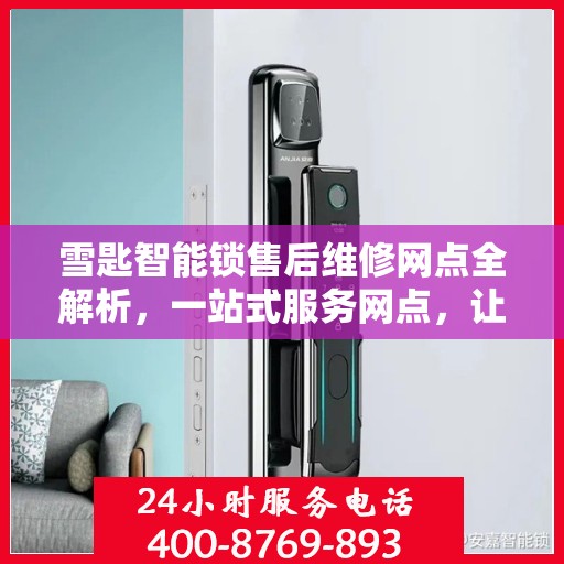 雪匙智能锁售后维修网点全解析，一站式服务网点，让您无忧！