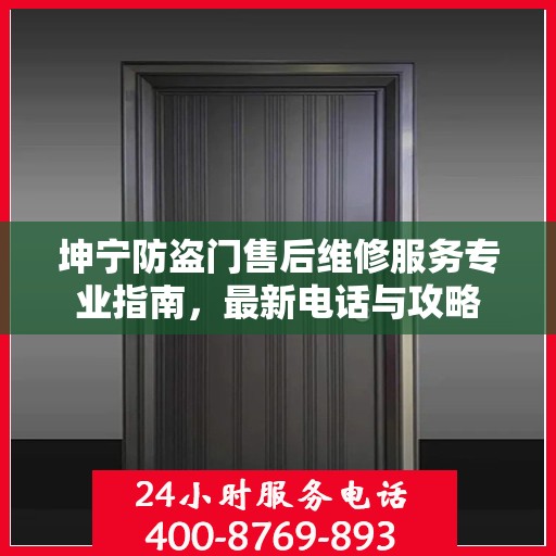 坤宁防盗门售后维修服务专业指南，最新电话与攻略