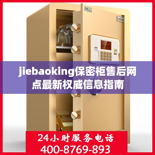 jiebaoking保密柜售后网点最新权威信息指南