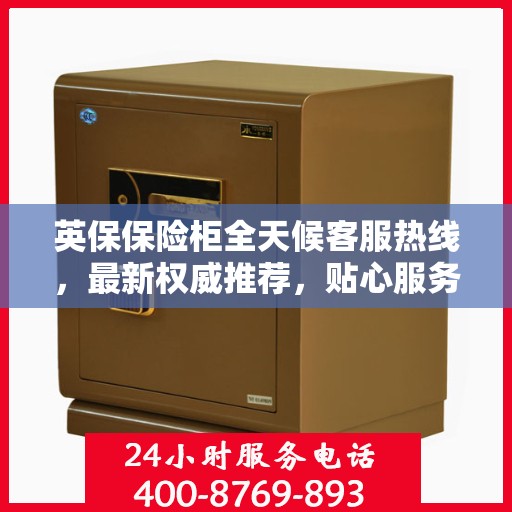英保保险柜全天候客服热线，最新权威推荐，贴心服务不打烊