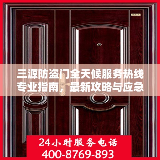 三源防盗门全天候服务热线专业指南，最新攻略与应急响应