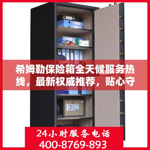 希姆勒保险箱全天候服务热线，最新权威推荐，贴心守护您的安全需求