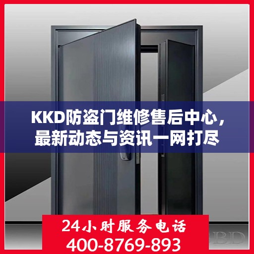 KKD防盗门维修售后中心，最新动态与资讯一网打尽