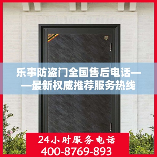 乐事防盗门全国售后电话——最新权威推荐服务热线