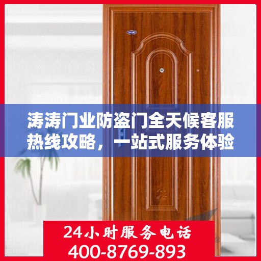 涛涛门业防盗门全天候客服热线攻略，一站式服务体验与问题解决指南