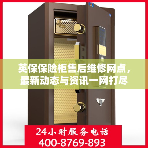 英保保险柜售后维修网点，最新动态与资讯一网打尽