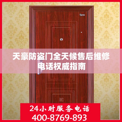 天豪防盗门全天候售后维修电话权威指南
