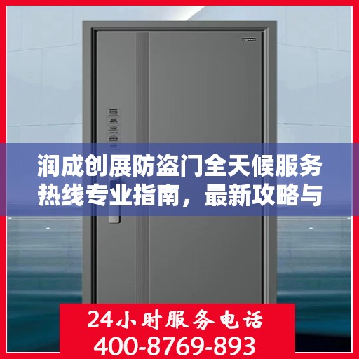 润成创展防盗门全天候服务热线专业指南，最新攻略与解决方案