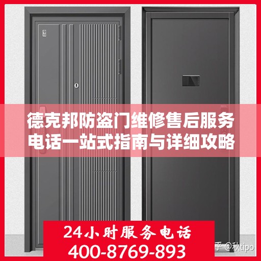 德克邦防盗门维修售后服务电话一站式指南与详细攻略