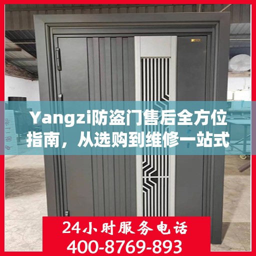 Yangzi防盗门售后全方位指南，从选购到维修一站式攻略