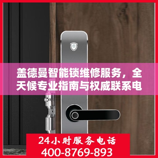 盖德曼智能锁维修服务，全天候专业指南与权威联系电话