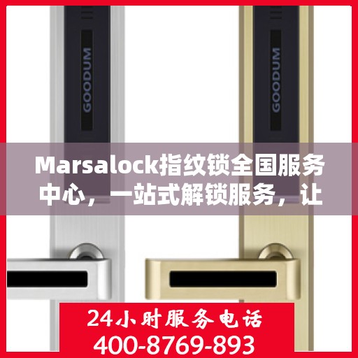 Marsalock指纹锁全国服务中心，一站式解锁服务，让您轻松读懂使用指南