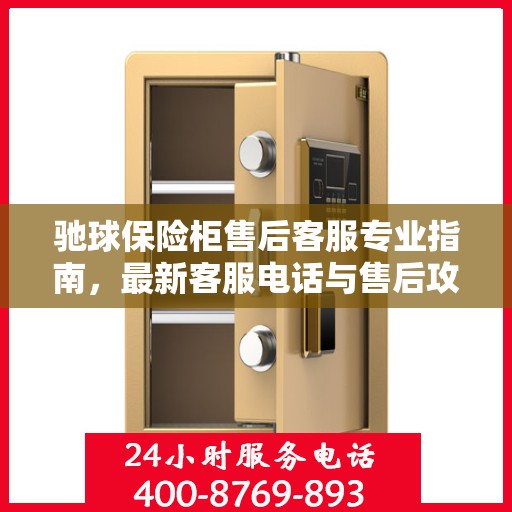 驰球保险柜售后客服专业指南，最新客服电话与售后攻略