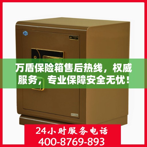 万盾保险箱售后热线，权威服务，专业保障安全无忧！