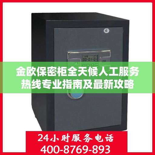 金欧保密柜全天候人工服务热线专业指南及最新攻略