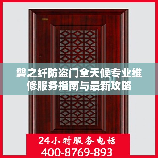 磐之纤防盗门全天候专业维修服务指南与最新攻略