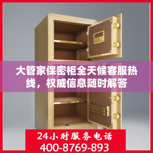 大管家保密柜全天候客服热线，权威信息随时解答