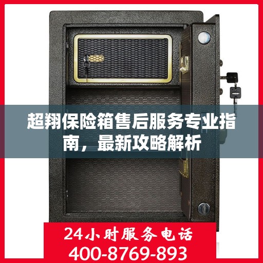 超翔保险箱售后服务专业指南，最新攻略解析