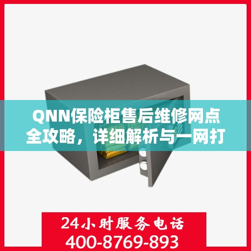 QNN保险柜售后维修网点全攻略，详细解析与一网打尽