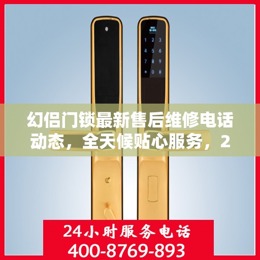 幻侣门锁最新售后维修电话动态，全天候贴心服务，24小时售后支持