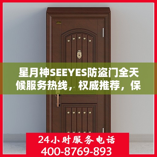 星月神SEEYES防盗门全天候服务热线，权威推荐，保障您的安全需求