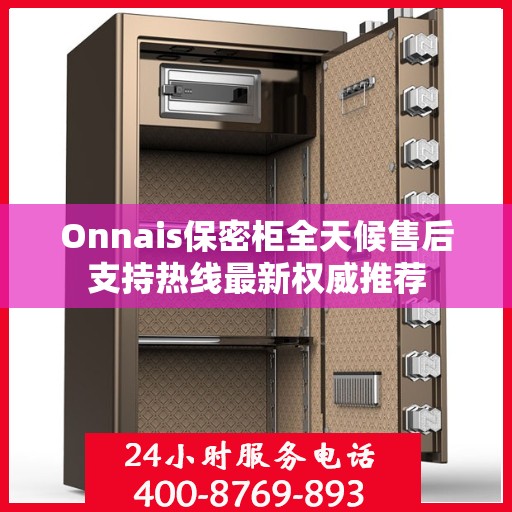 Onnais保密柜全天候售后支持热线最新权威推荐
