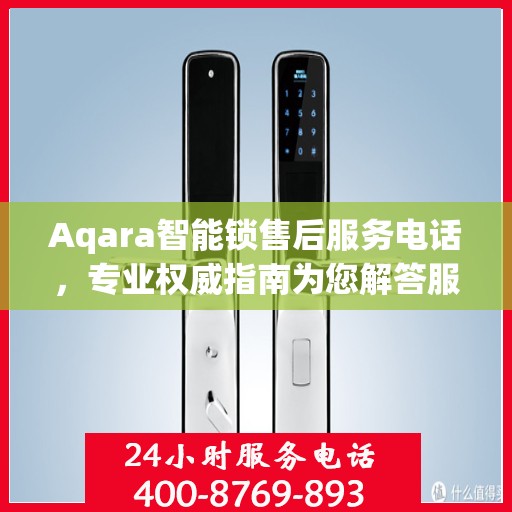 Aqara智能锁售后服务电话，专业权威指南为您解答服务问题