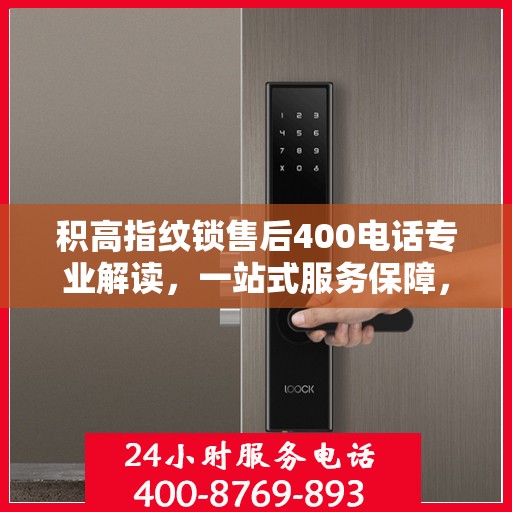 积高指纹锁售后400电话专业解读，一站式服务保障，解决您的所有疑虑