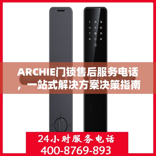 ARCHIE门锁售后服务电话，一站式解决方案决策指南