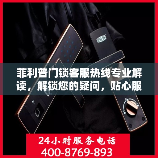 菲利普门锁客服热线专业解读，解锁您的疑问，贴心服务权威指南