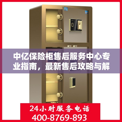 中亿保险柜售后服务中心专业指南，最新售后攻略与解决方案