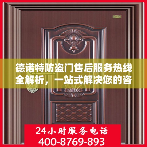 德诺特防盗门售后服务热线全解析，一站式解决您的咨询与问题