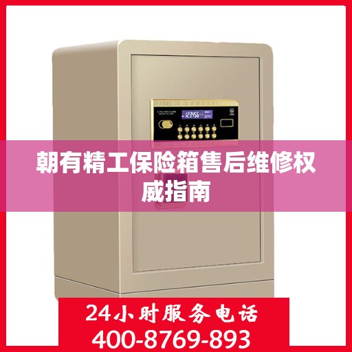 朝有精工保险箱售后维修权威指南