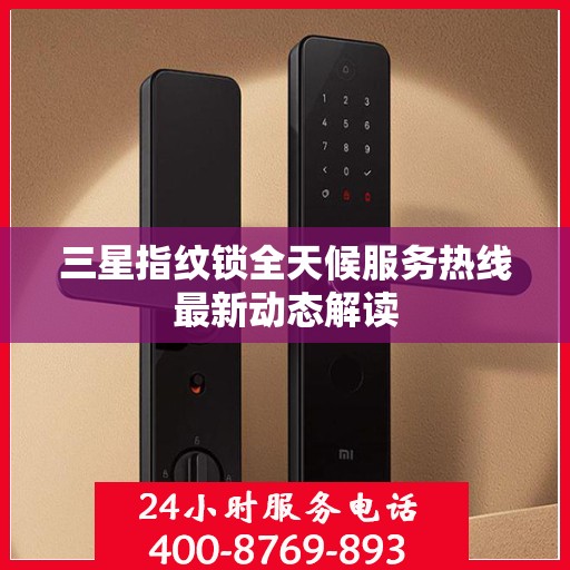 三星指纹锁全天候服务热线最新动态解读