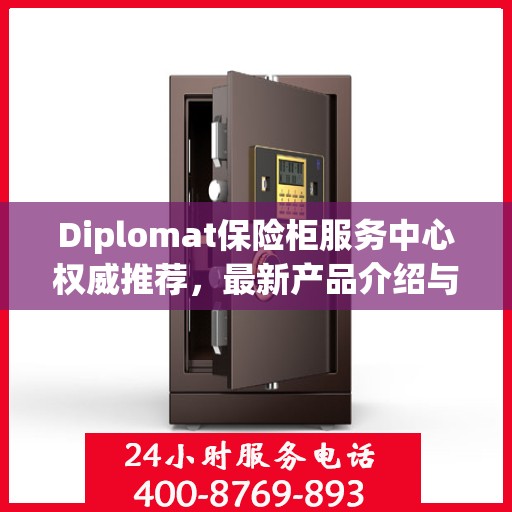 Diplomat保险柜服务中心权威推荐，最新产品介绍与全方位服务体验