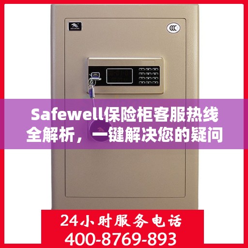 Safewell保险柜客服热线全解析，一键解决您的疑问