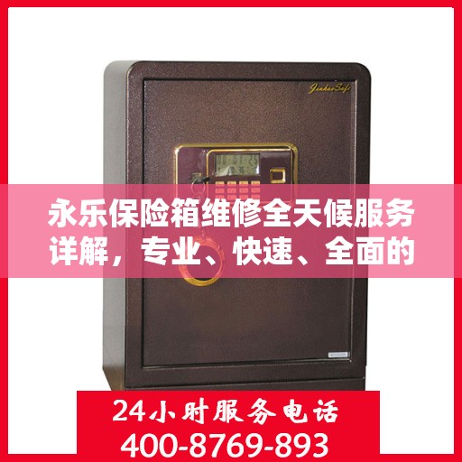 永乐保险箱维修全天候服务详解，专业、快速、全面的维修攻略