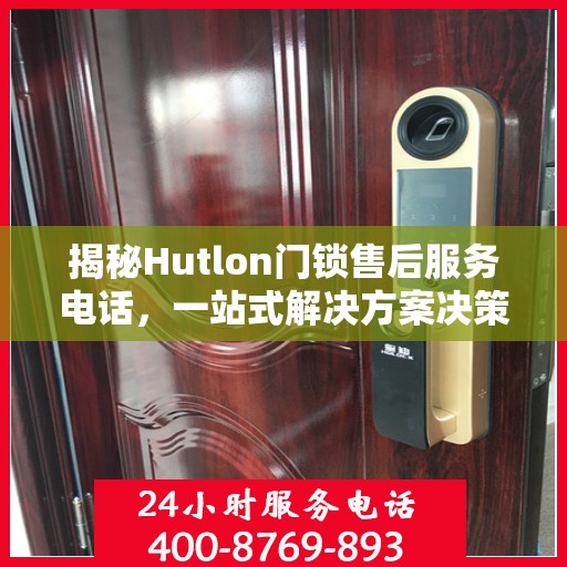 揭秘Hutlon门锁售后服务电话，一站式解决方案决策指南