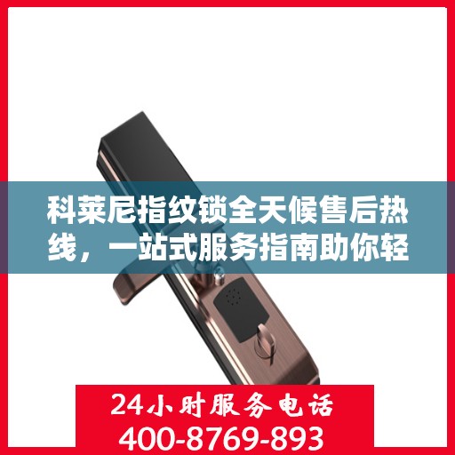 科莱尼指纹锁全天候售后热线，一站式服务指南助你轻松解决所有问题
