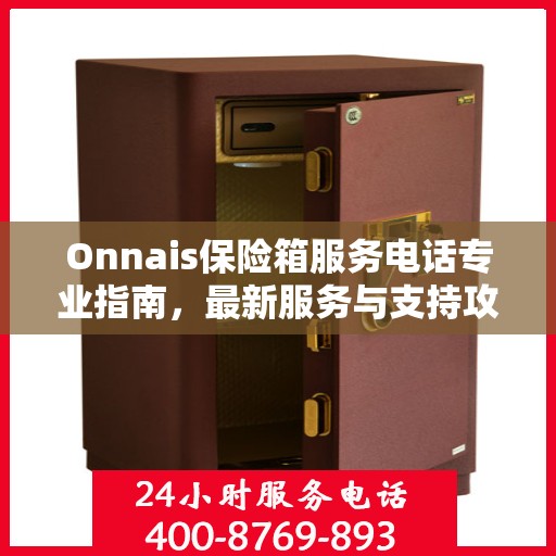 Onnais保险箱服务电话专业指南，最新服务与支持攻略