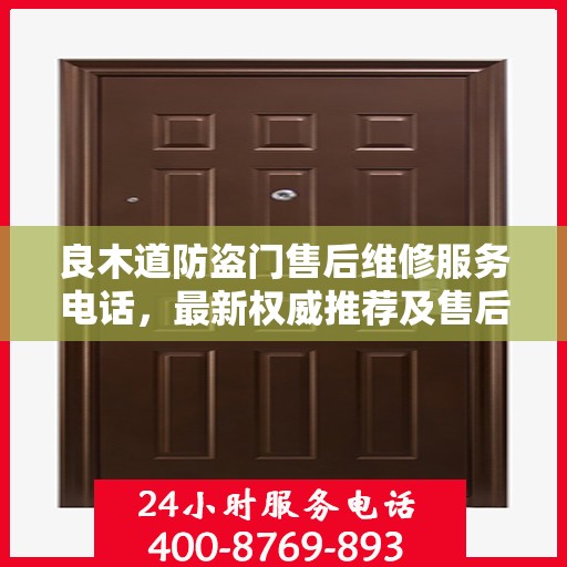 良木道防盗门售后维修服务电话，最新权威推荐及售后支持指南