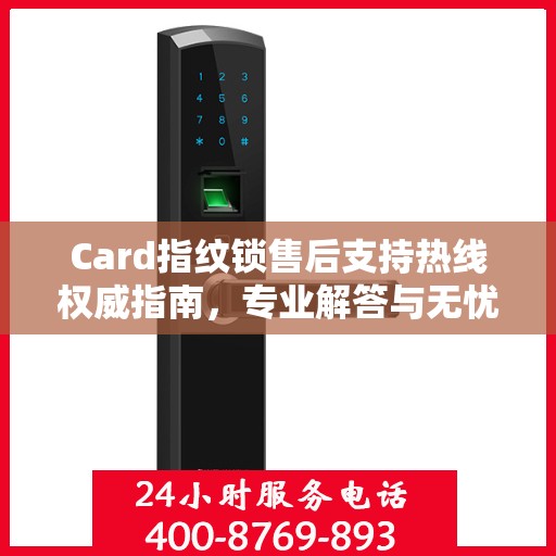 Card指纹锁售后支持热线权威指南，专业解答与无忧服务体验