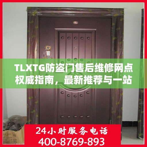 TLXTG防盗门售后维修网点权威指南，最新推荐与一站式服务