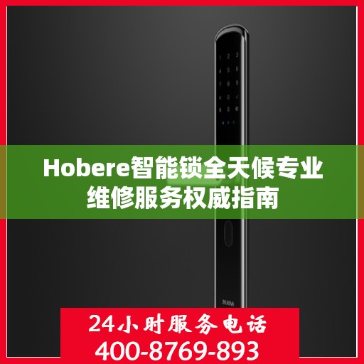 Hobere智能锁全天候专业维修服务权威指南