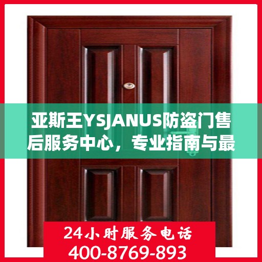 亚斯王YSJANUS防盗门售后服务中心，专业指南与最新售后攻略